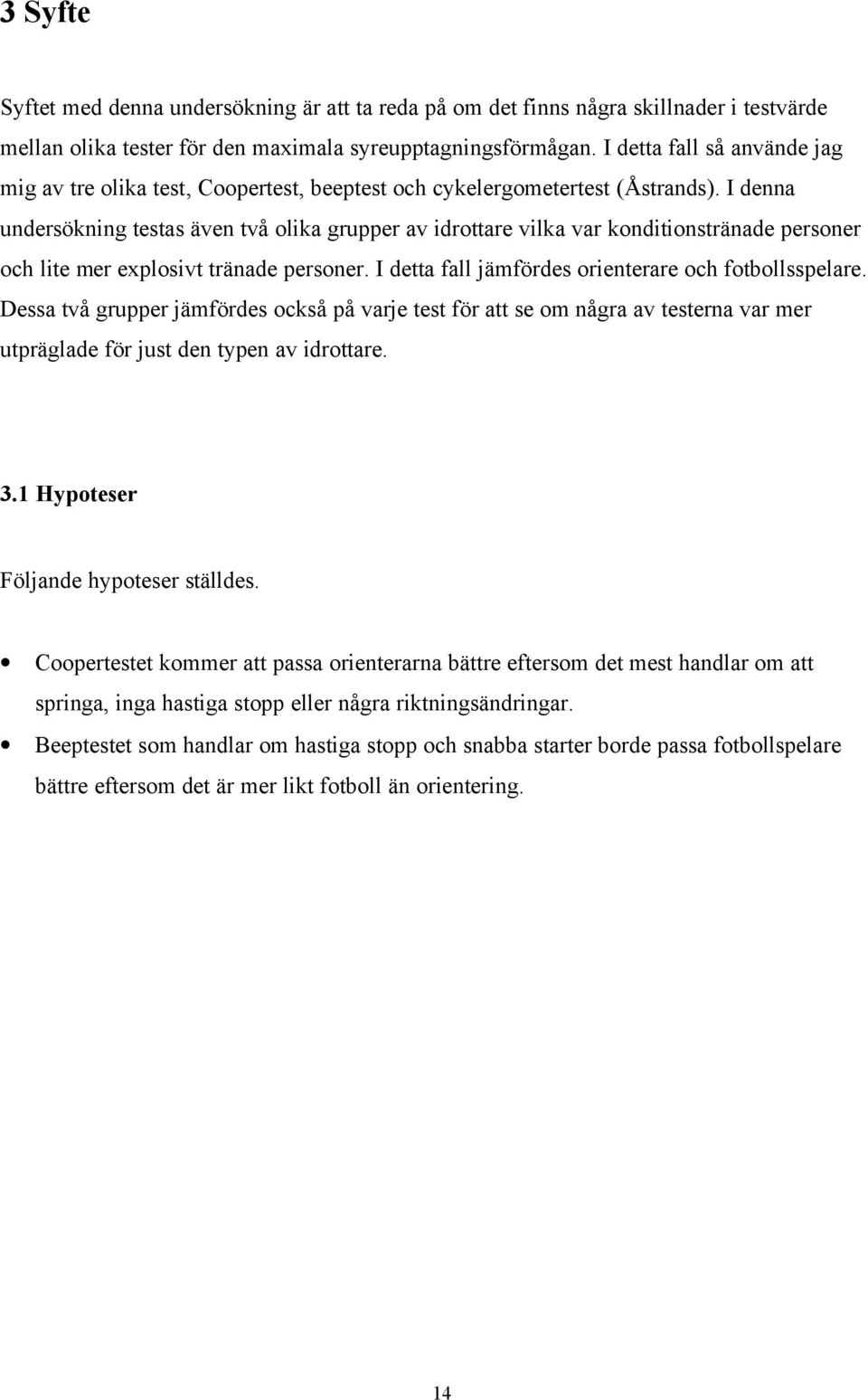 I denna undersökning testas även två olika grupper av idrottare vilka var konditionstränade personer och lite mer explosivt tränade personer. I detta fall jämfördes orienterare och fotbollsspelare.