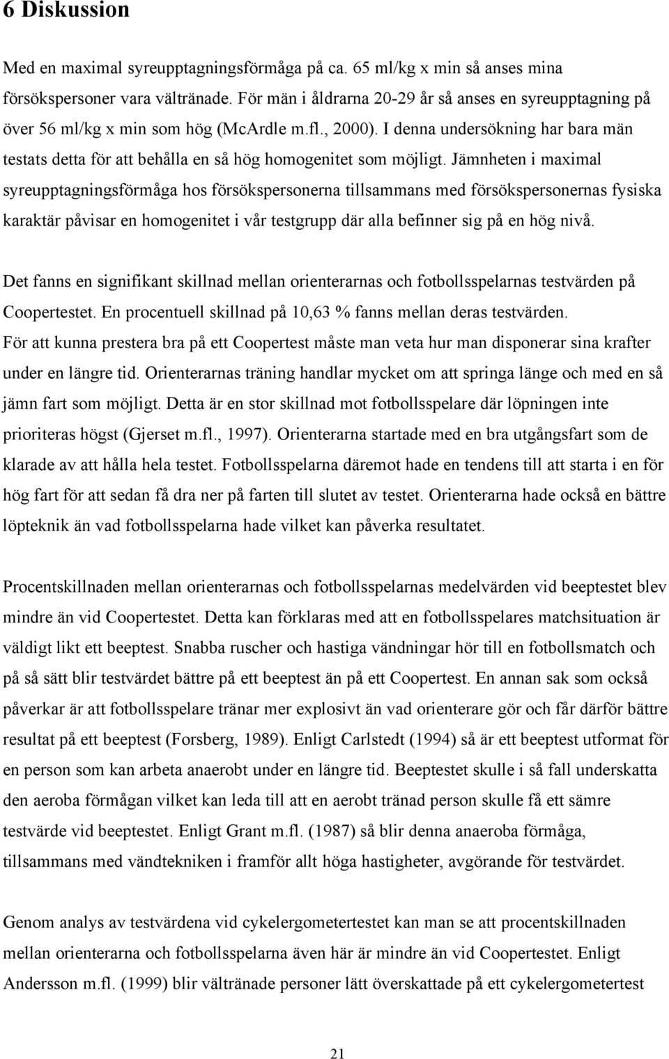 I denna undersökning har bara män testats detta för att behålla en så hög homogenitet som möjligt.