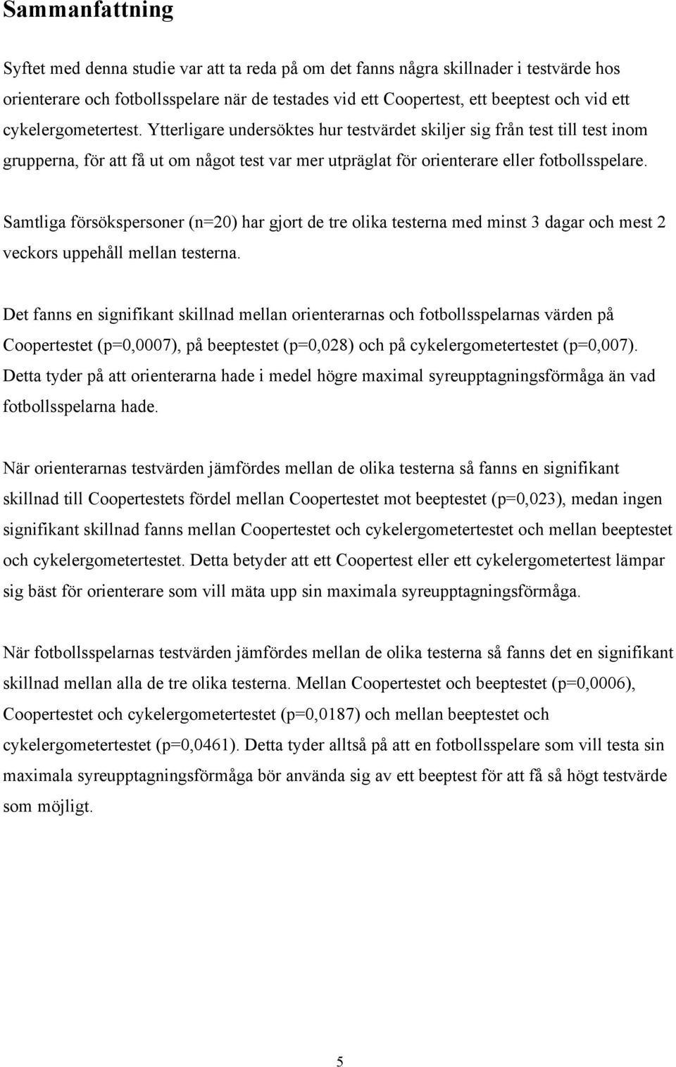 Samtliga försökspersoner (n=20) har gjort de tre olika testerna med minst 3 dagar och mest 2 veckors uppehåll mellan testerna.