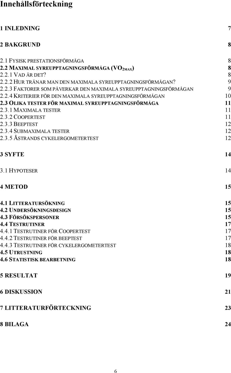 3.2 COOPERTEST 11 2.3.3 BEEPTEST 12 2.3.4 SUBMAXIMALA TESTER 12 2.3.5 ÅSTRANDS CYKELERGOMETERTEST 12 3 SYFTE 14 3.1 HYPOTESER 14 4 METOD 15 4. 1 LITTERATURSÖKNING 15 4. 2 UNDERSÖKNINGSDESIGN 15 4.