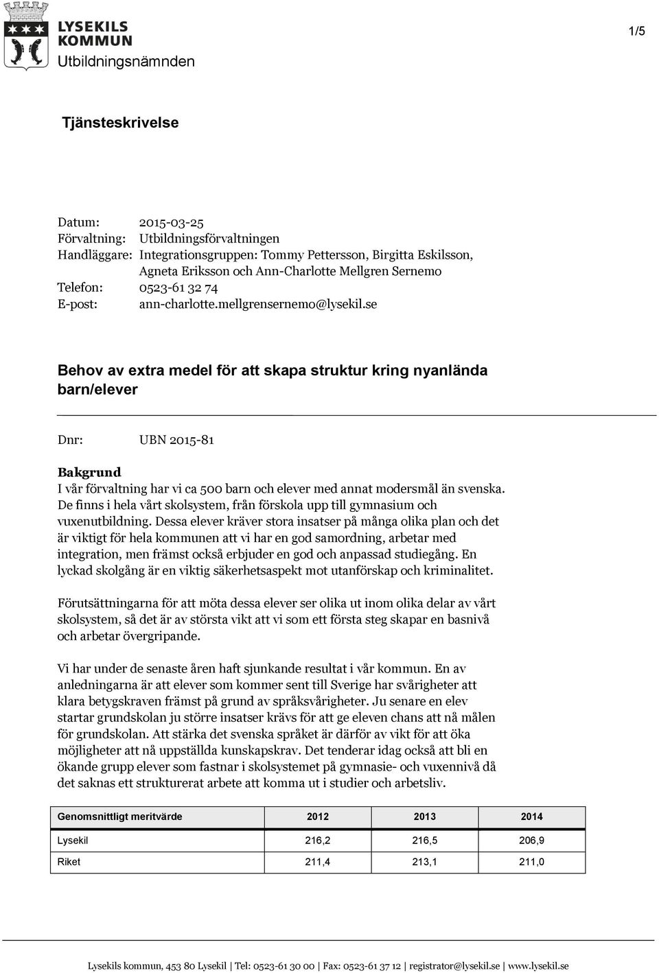 se Behov av extra medel för att skapa struktur kring nyanlända barn/elever Dnr: UBN 015-81 Bakgrund I vår förvaltning har vi ca 500 barn och elever med annat modersmål än svenska.