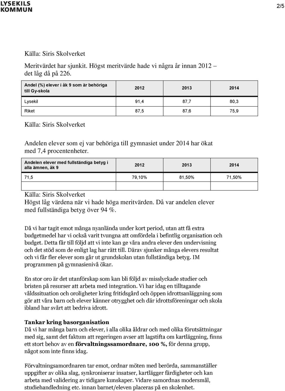 procentenheter. Andelen elever med fullständiga betyg i alla ämnen, åk 9 01 013 014 71,5 79,10% 81,50% 71,50% Högst låg värdena när vi hade höga meritvärden.