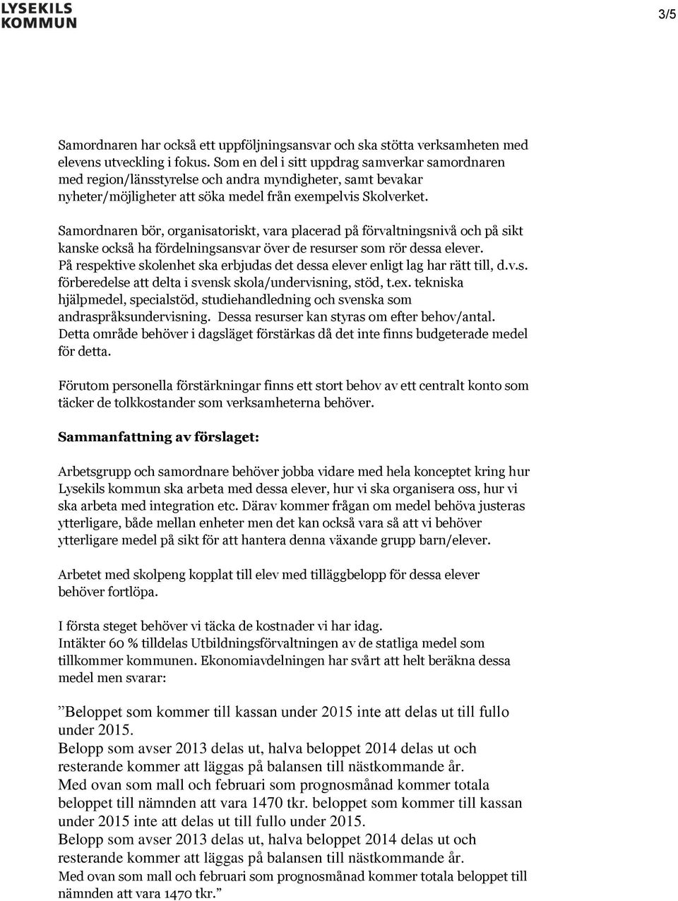 Samordnaren bör, organisatoriskt, vara placerad på förvaltningsnivå och på sikt kanske också ha fördelningsansvar över de resurser som rör dessa elever.