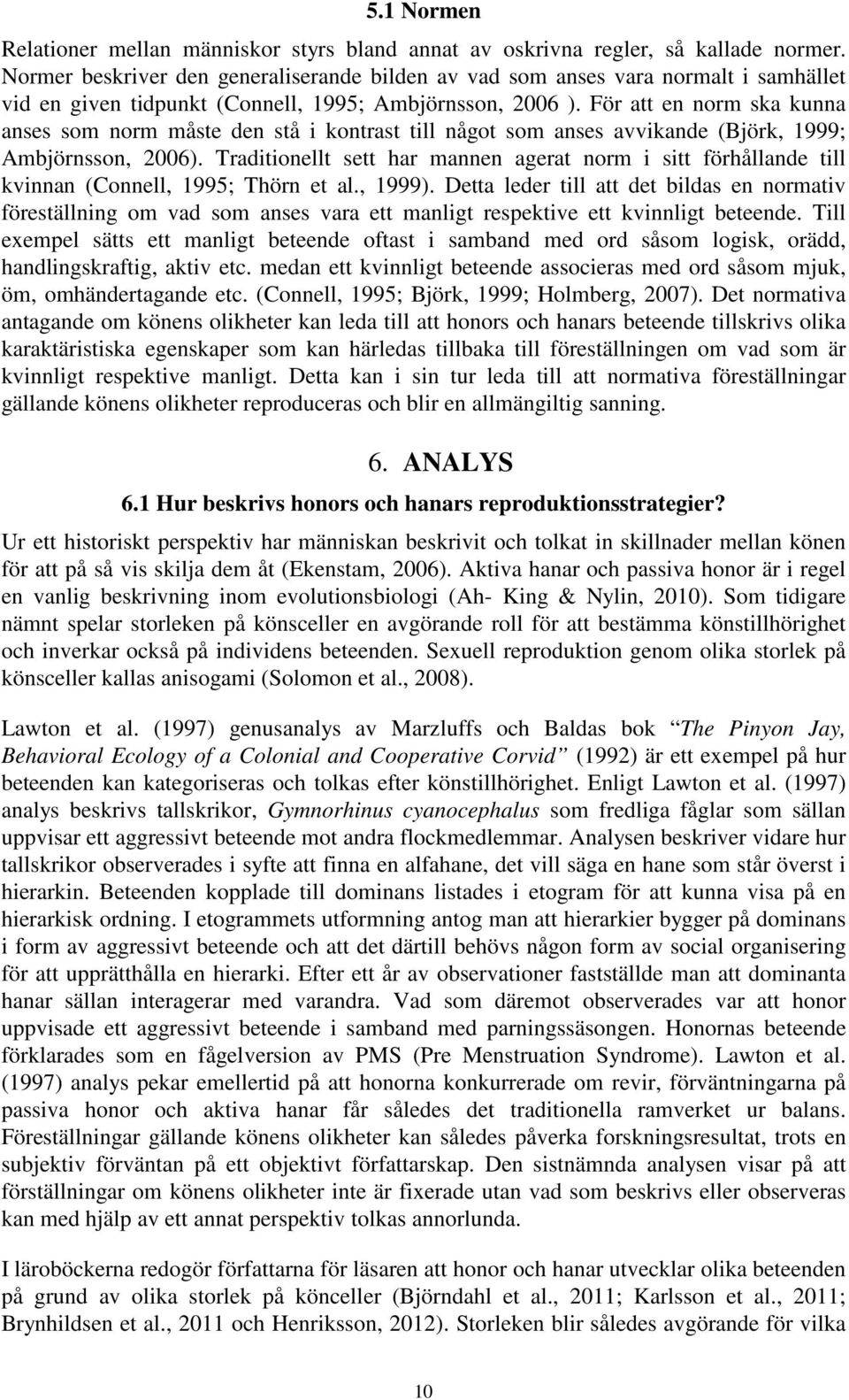 För att en norm ska kunna anses som norm måste den stå i kontrast till något som anses avvikande (Björk, 1999; Ambjörnsson, 2006).