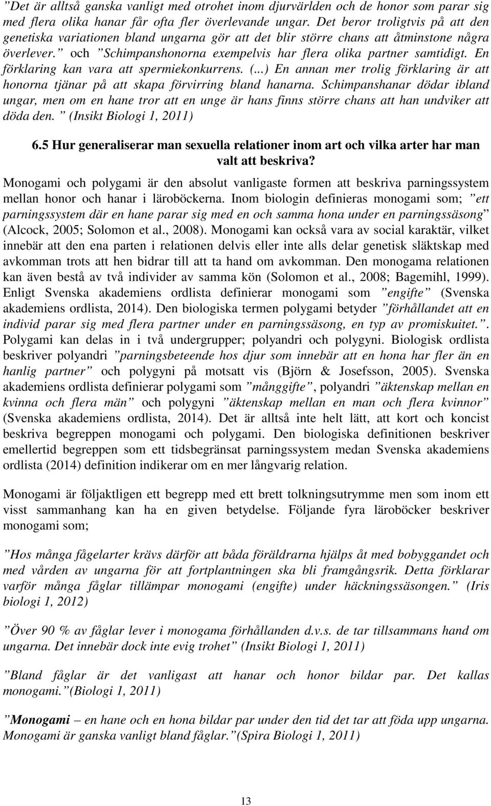 En förklaring kan vara att spermiekonkurrens. (...) En annan mer trolig förklaring är att honorna tjänar på att skapa förvirring bland hanarna.