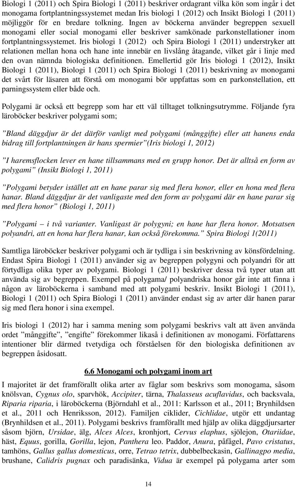 Iris biologi 1 (2012) och Spira Biologi 1 (2011) understryker att relationen mellan hona och hane inte innebär en livslång åtagande, vilket går i linje med den ovan nämnda biologiska definitionen.