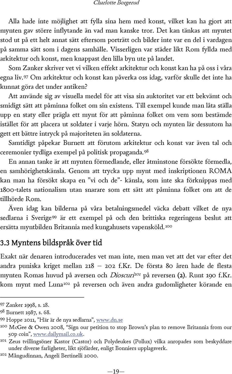 Visserligen var städer likt Rom fyllda med arkitektur och konst, men knappast den lilla byn ute på landet. Som Zanker skriver vet vi vilken effekt arkitektur och konst kan ha på oss i våra egna liv.