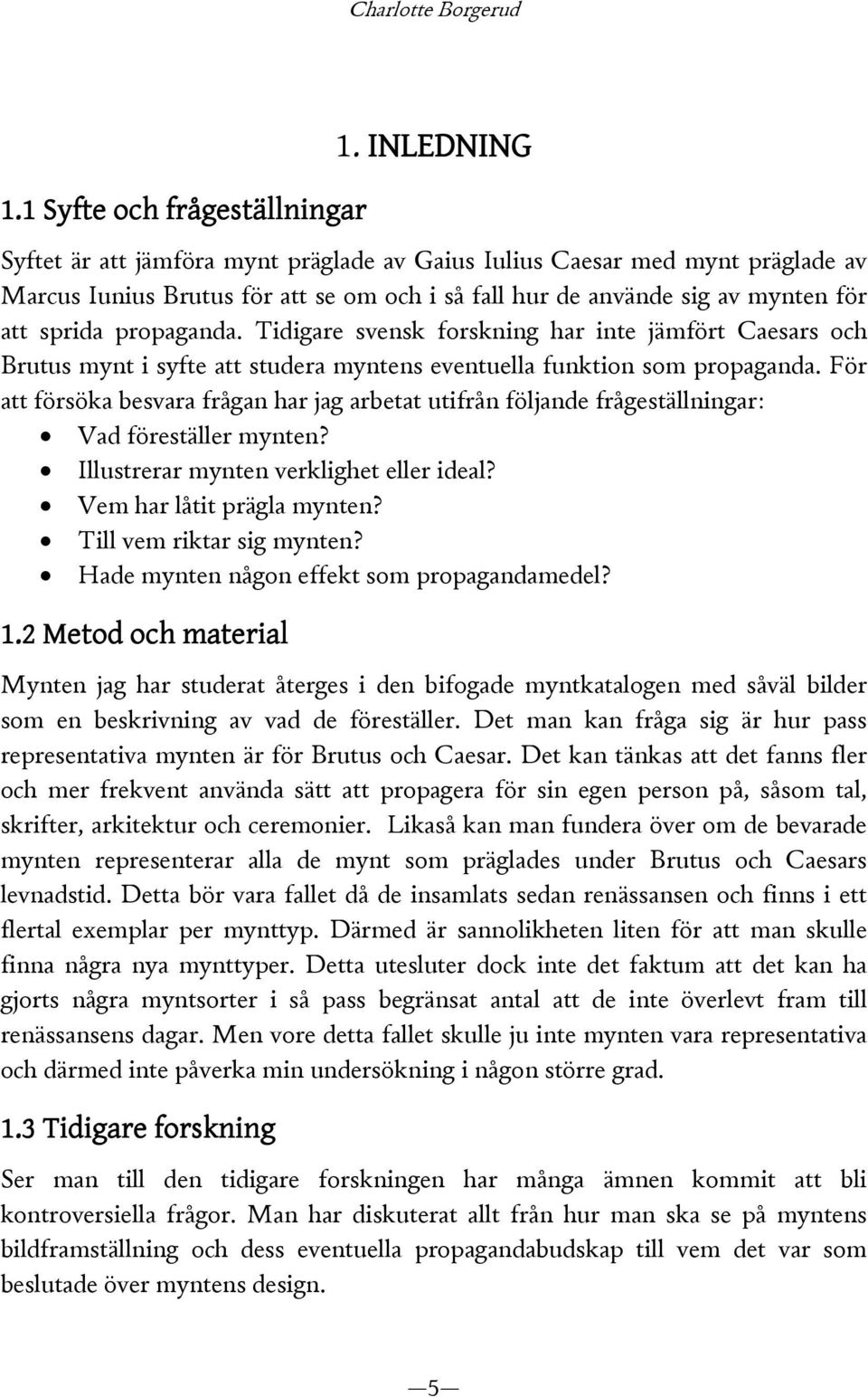 Tidigare svensk forskning har inte jämfört Caesars och Brutus mynt i syfte att studera myntens eventuella funktion som propaganda.