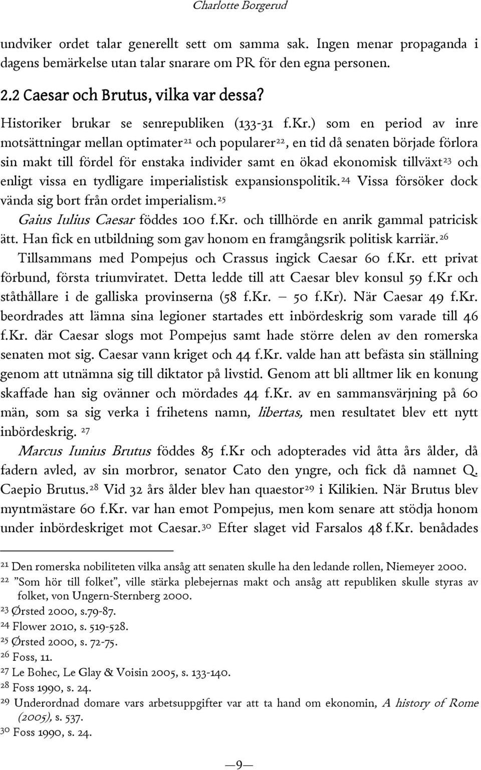 ) som en period av inre motsättningar mellan optimater 21 och popularer 22, en tid då senaten började förlora sin makt till fördel för enstaka individer samt en ökad ekonomisk tillväxt 23 och enligt