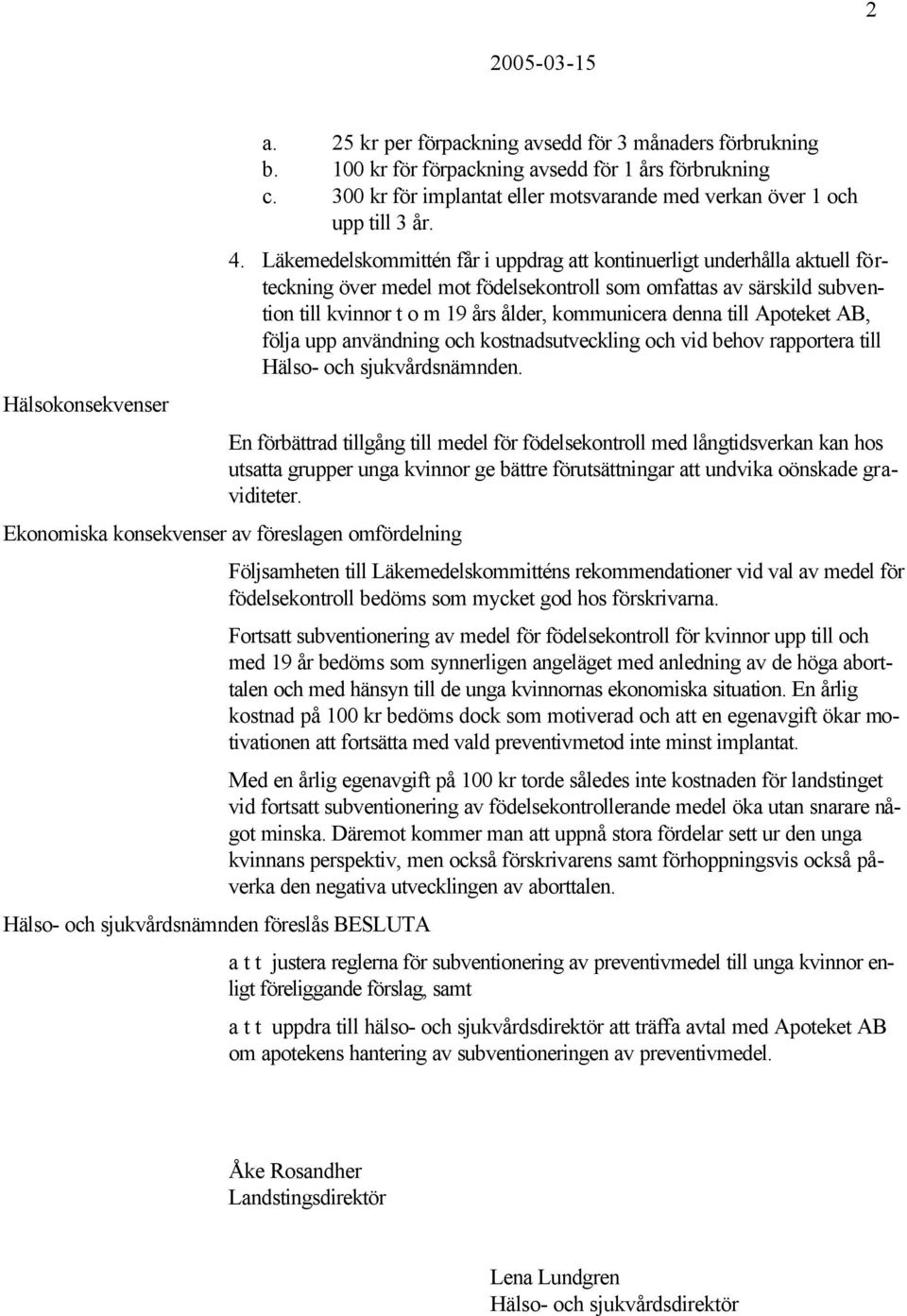 Läkemedelskommittén får i uppdrag att kontinuerligt underhålla aktuell förteckning över medel mot födelsekontroll som omfattas av särskild subvention till kvinnor t o m 19 års ålder, kommunicera