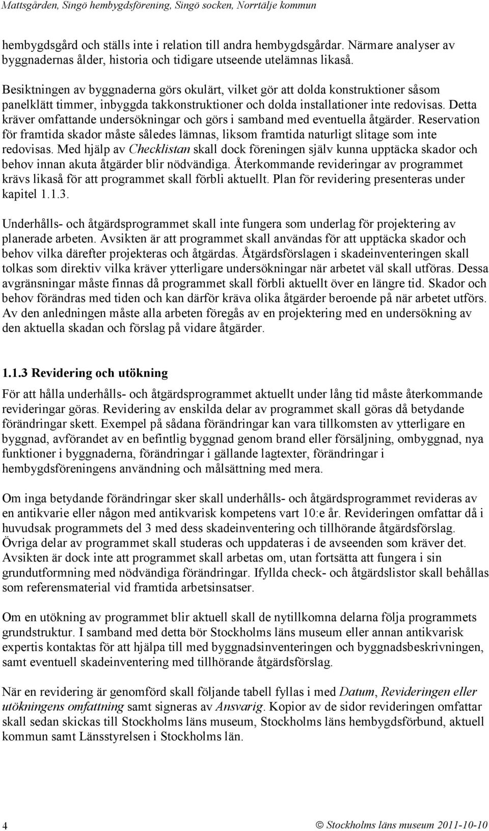 Detta kräver omfattande undersökningar och görs i samband med eventuella åtgärder. Reservation för framtida skador måste således lämnas, liksom framtida naturligt slitage som inte redovisas.