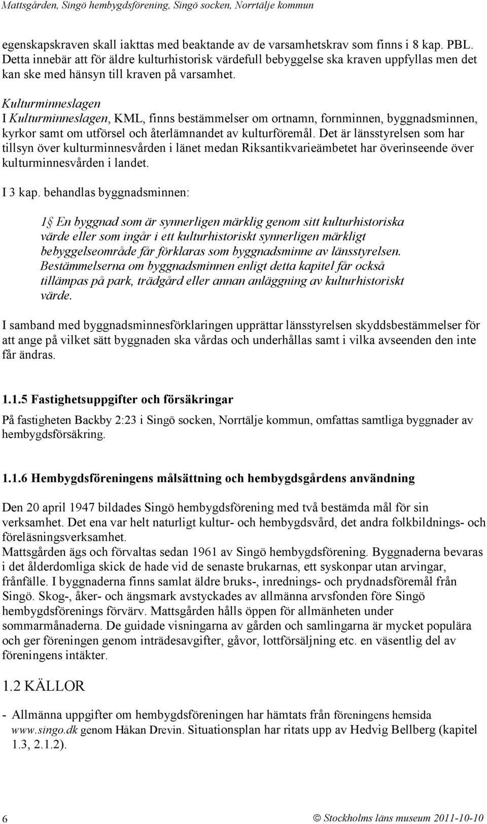 Kulturminneslagen I Kulturminneslagen, KML, finns bestämmelser om ortnamn, fornminnen, byggnadsminnen, kyrkor samt om utförsel och återlämnandet av kulturföremål.