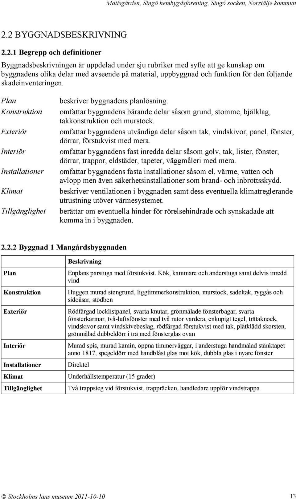 omfattar byggnadens bärande delar såsom grund, stomme, bjälklag, takkonstruktion och murstock. omfattar byggnadens utvändiga delar såsom tak, vindskivor, panel, fönster, dörrar, förstukvist med mera.