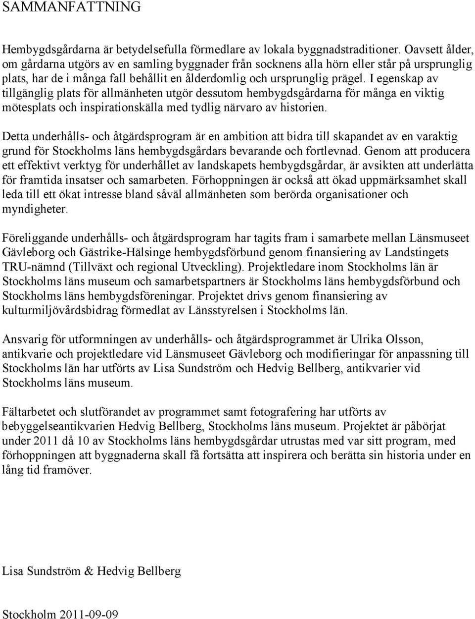 I egenskap av tillgänglig plats för allmänheten utgör dessutom hembygdsgårdarna för många en viktig mötesplats och inspirationskälla med tydlig närvaro av historien.