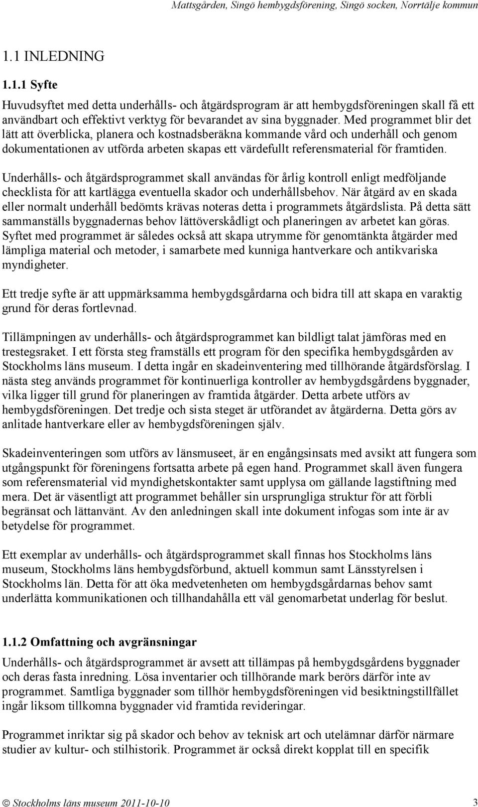 Underhålls- och åtgärdsprogrammet skall användas för årlig kontroll enligt medföljande checklista för att kartlägga eventuella skador och underhållsbehov.