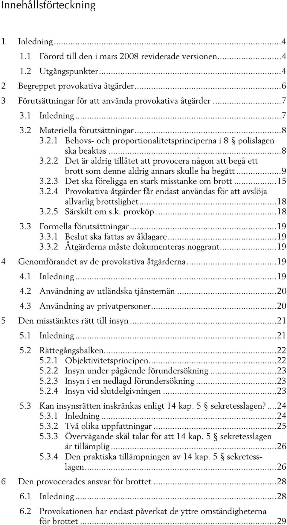 ..9 3.2.3 Det ska föreligga en stark misstanke om brott...15 3.2.4 Provokativa åtgärder får endast användas för att avslöja allvarlig brottslighet...18 3.2.5 Särskilt om s.k. provköp...18 3.3 Formella förutsättningar.