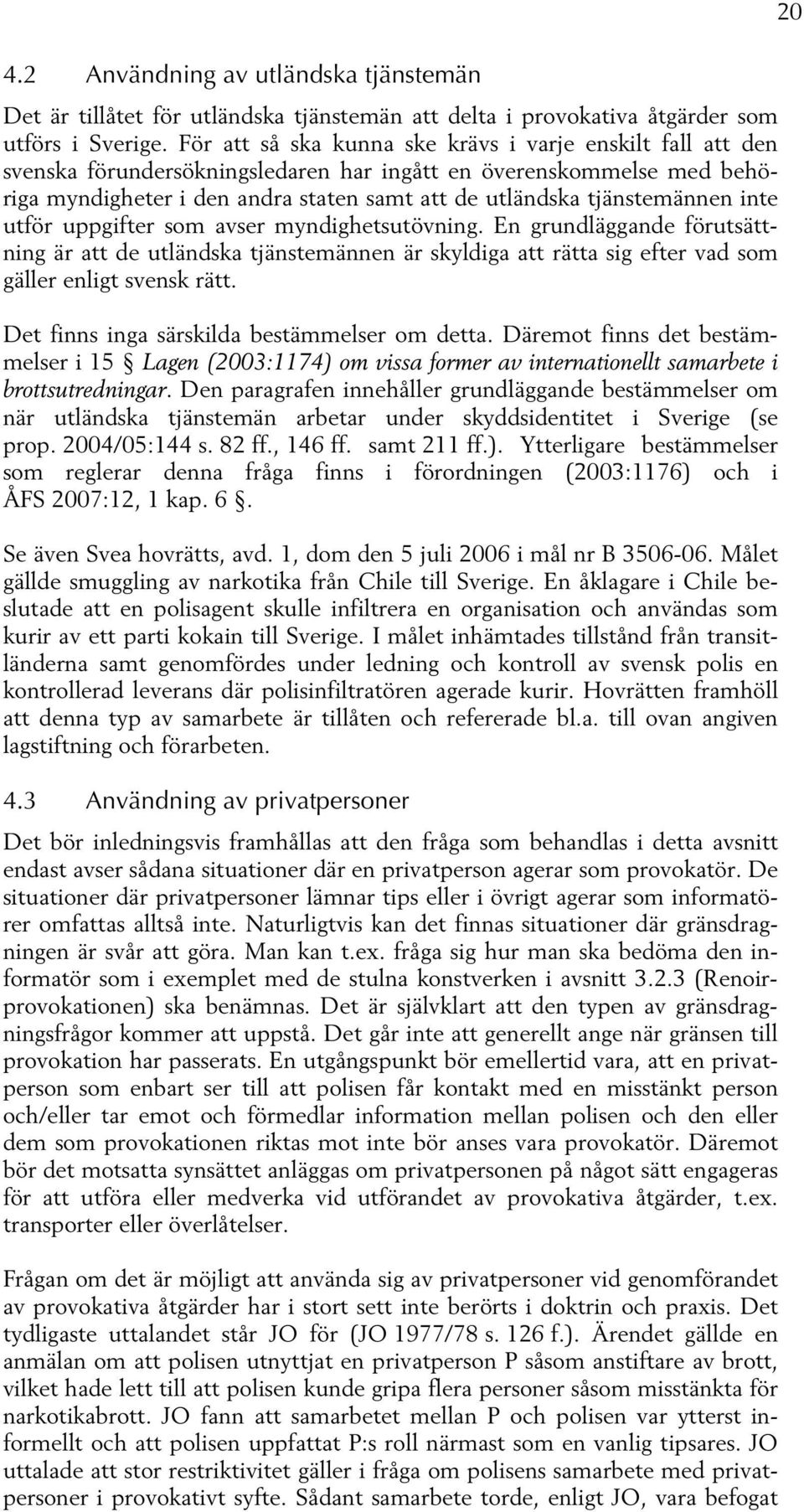 tjänstemännen inte utför uppgifter som avser myndighetsutövning. En grundläggande förutsättning är att de utländska tjänstemännen är skyldiga att rätta sig efter vad som gäller enligt svensk rätt.