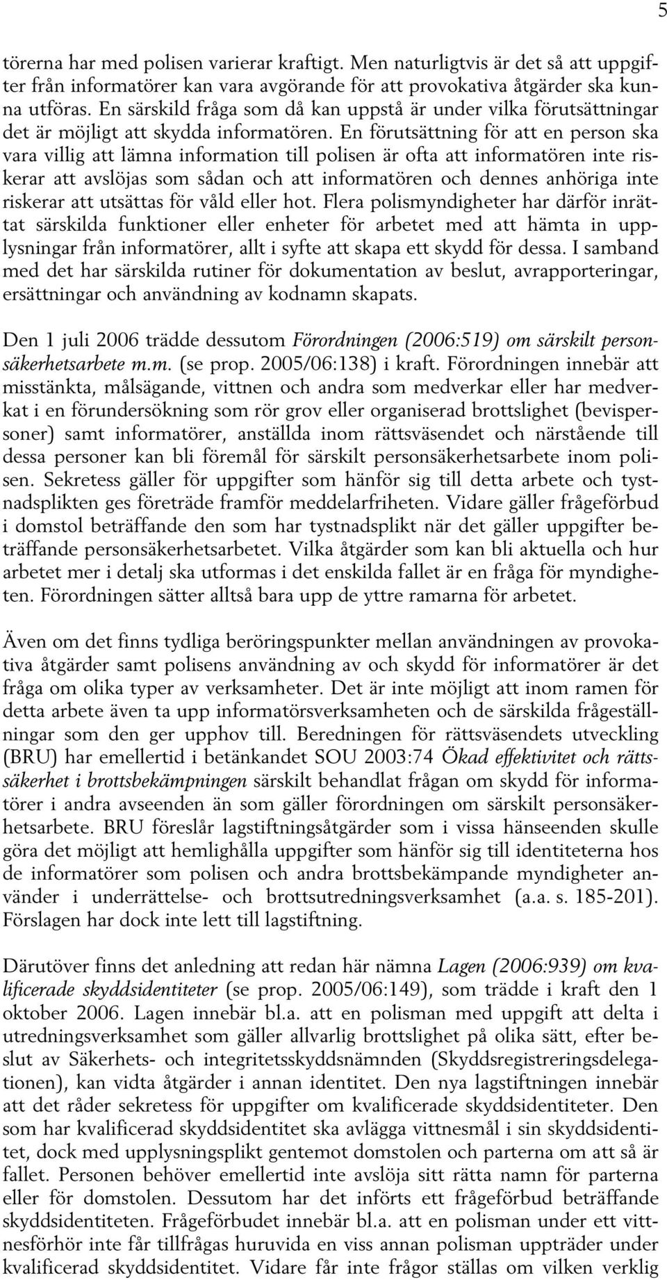 En förutsättning för att en person ska vara villig att lämna information till polisen är ofta att informatören inte riskerar att avslöjas som sådan och att informatören och dennes anhöriga inte