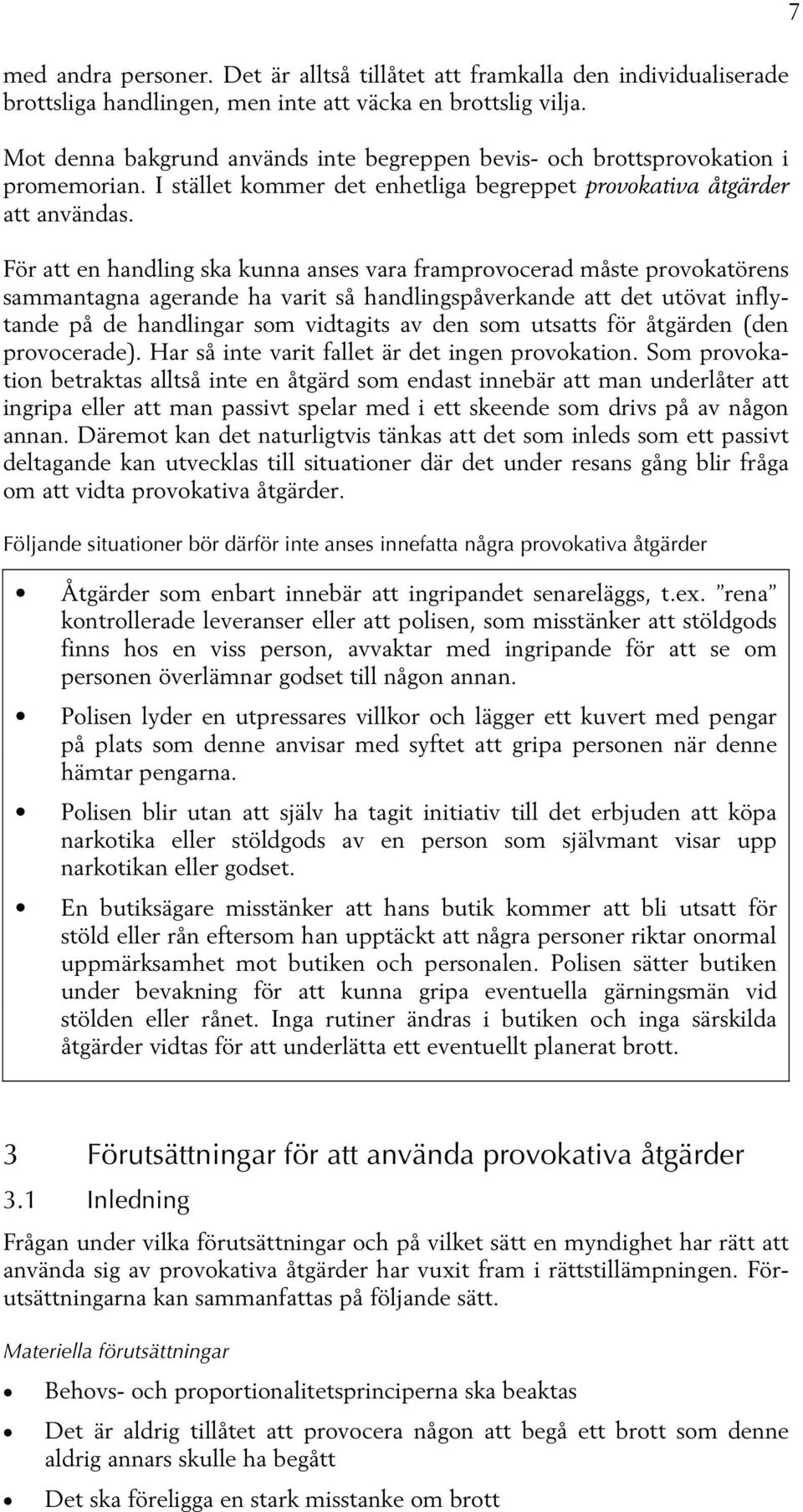 För att en handling ska kunna anses vara framprovocerad måste provokatörens sammantagna agerande ha varit så handlingspåverkande att det utövat inflytande på de handlingar som vidtagits av den som