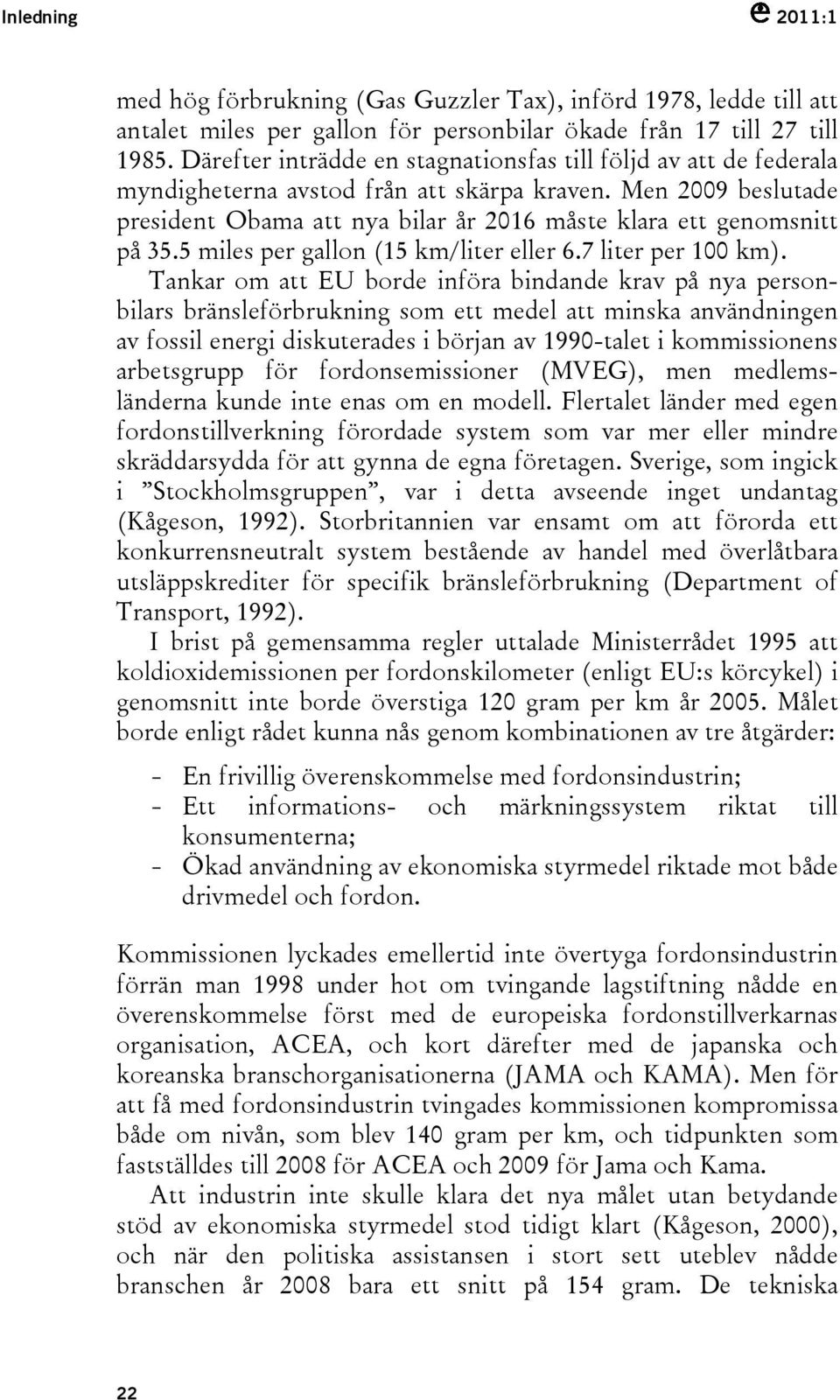 Men 2009 beslutade president Obama att nya bilar år 2016 måste klara ett genomsnitt på 35.5 miles per gallon (15 km/liter eller 6.7 liter per 100 km).