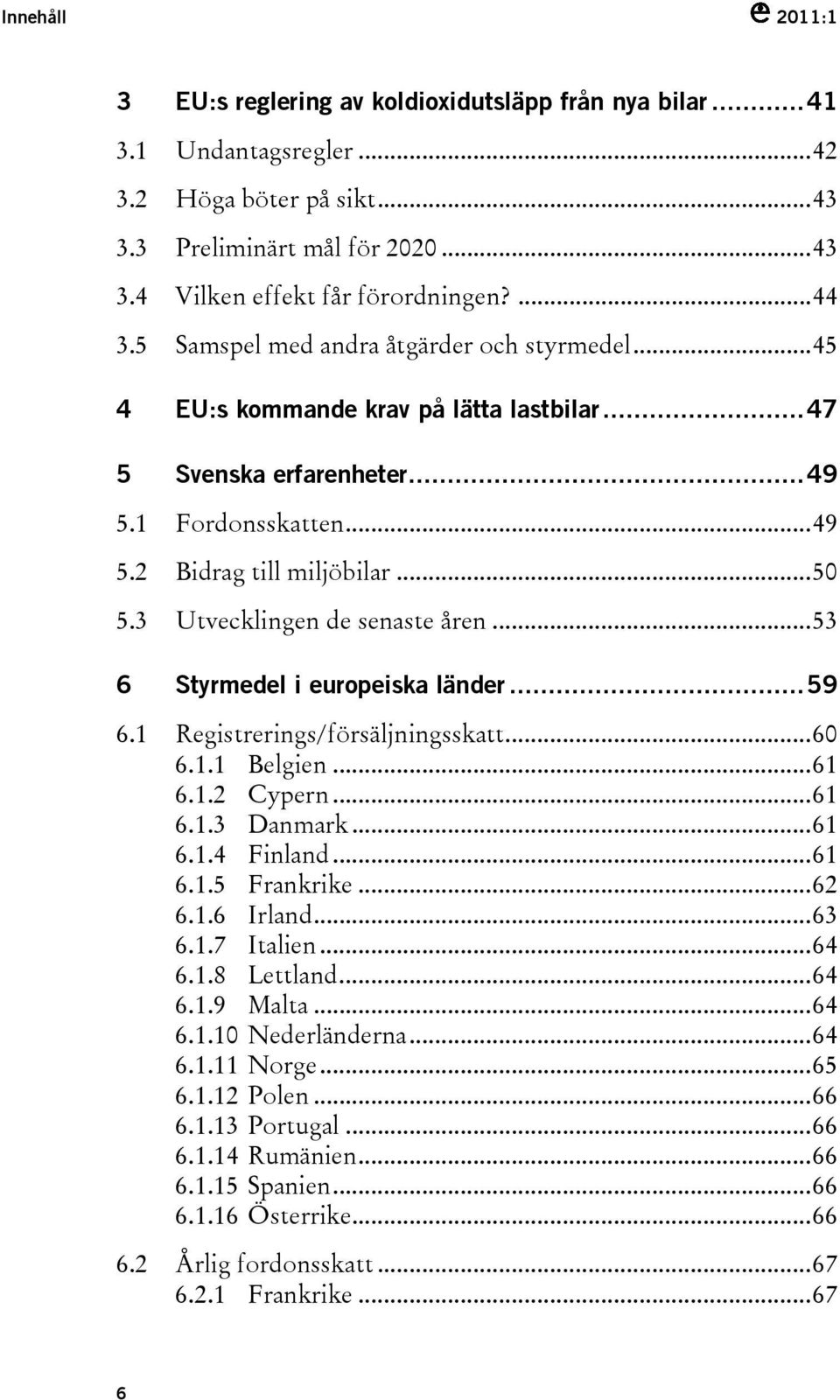 3 Utvecklingen de senaste åren...53 6 Styrmedel i europeiska länder...59 6.1 Registrerings/försäljningsskatt...60 6.1.1 Belgien...61 6.1.2 Cypern...61 6.1.3 Danmark...61 6.1.4 Finland...61 6.1.5 Frankrike.