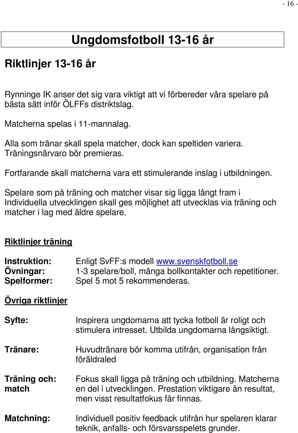 Spelare som på träning och matcher visar sig ligga långt fram i Individuella utvecklingen skall ges möjlighet att utvecklas via träning och matcher i lag med äldre spelare.