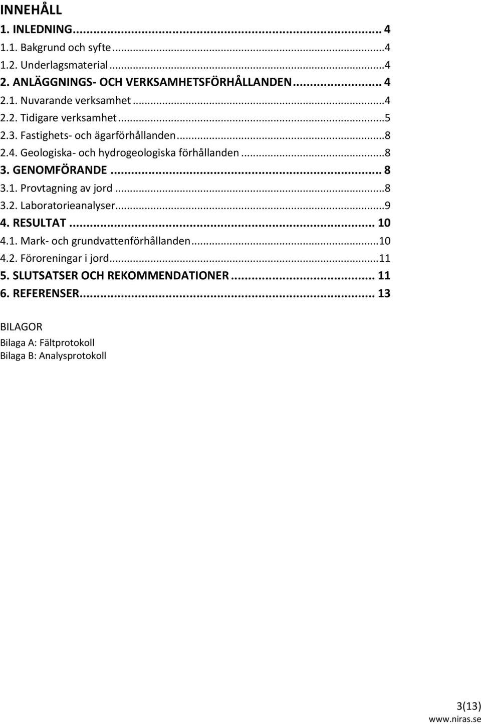 .. 8 3.1. Provtagning av jord... 8 3.2. Laboratorieanalyser... 9 4. RESULTAT... 10 4.1. Mark och grundvattenförhållanden...10 4.2. Föroreningar i jord.