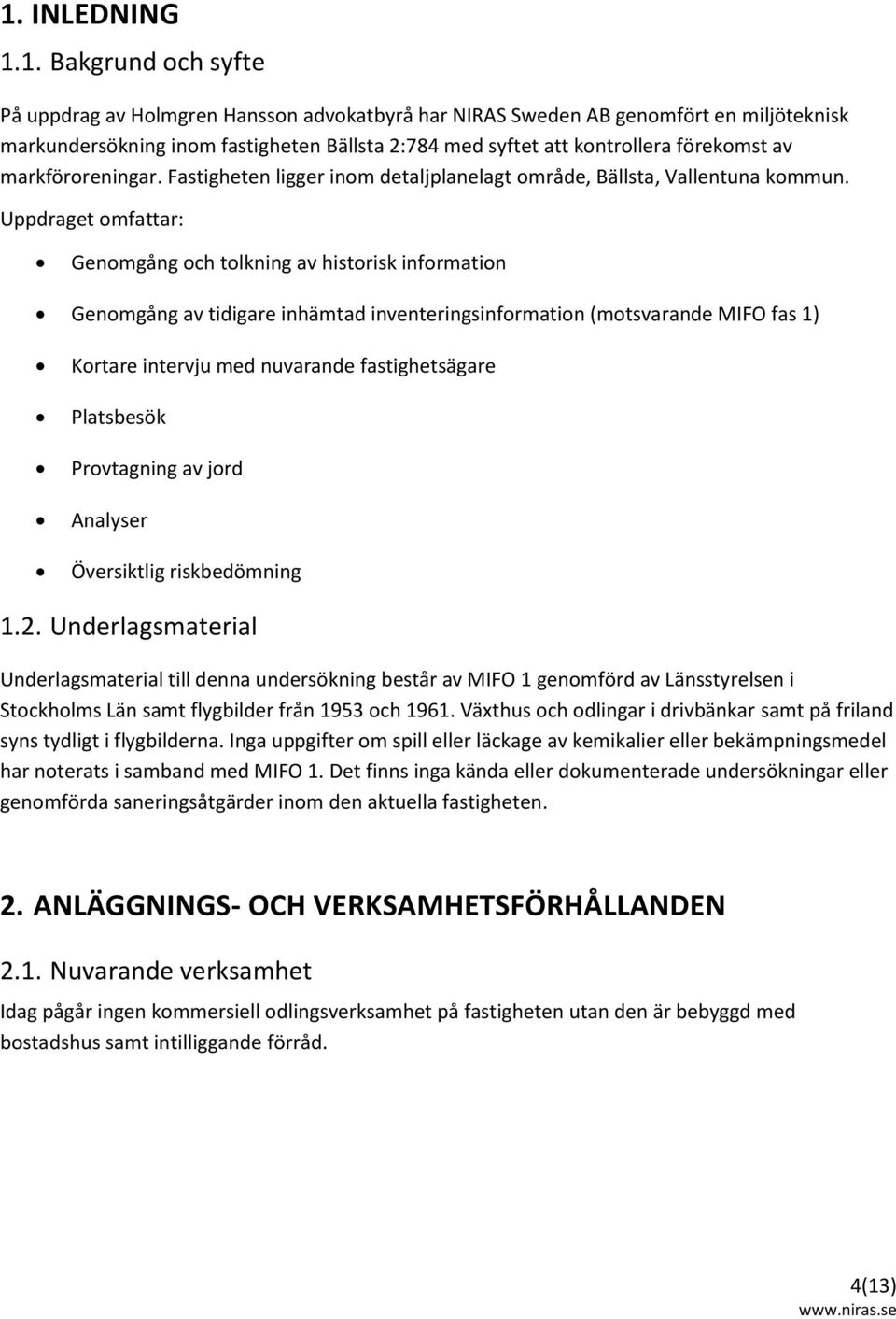 Uppdraget omfattar: Genomgång och tolkning av historisk information Genomgång av tidigare inhämtad inventeringsinformation (motsvarande MIFO fas 1) Kortare intervju med nuvarande fastighetsägare