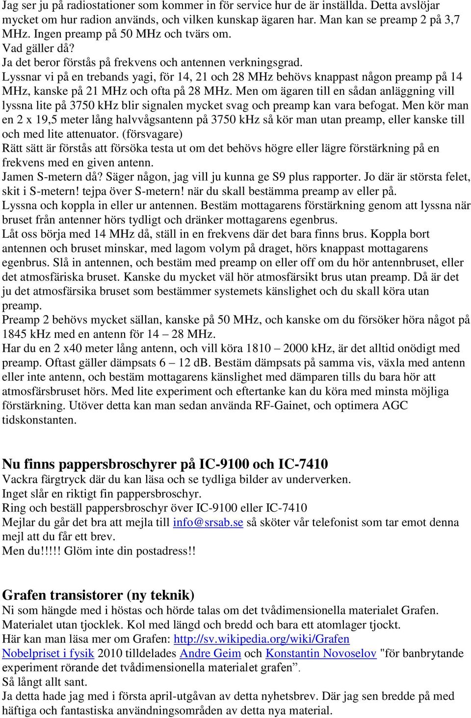 Lyssnar vi på en trebands yagi, för 14, 21 och 28 MHz behövs knappast någon preamp på 14 MHz, kanske på 21 MHz och ofta på 28 MHz.