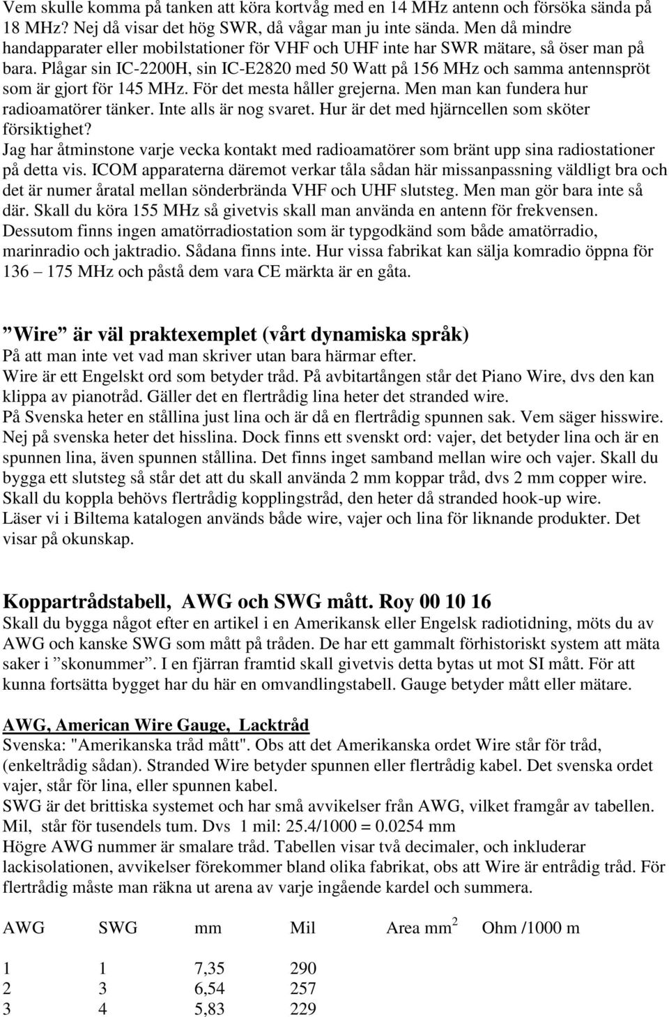 Plågar sin IC-2200H, sin IC-E2820 med 50 Watt på 156 MHz och samma antennspröt som är gjort för 145 MHz. För det mesta håller grejerna. Men man kan fundera hur radioamatörer tänker.