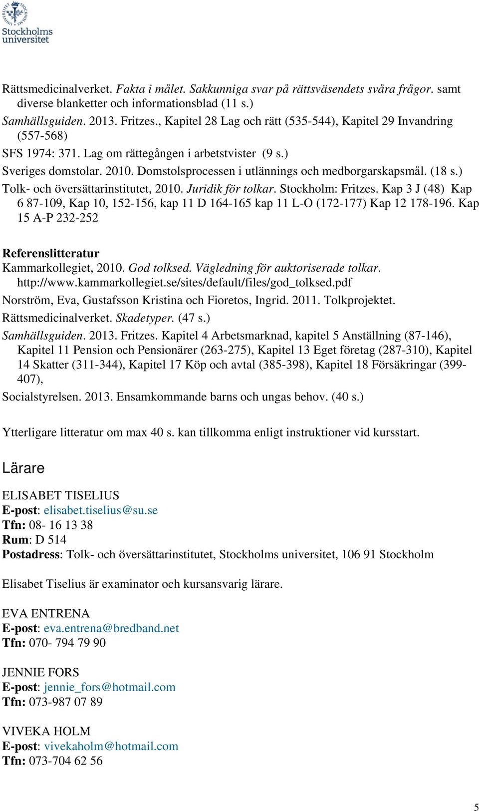 Domstolsprocessen i utlännings och medborgarskapsmål. (18 s.) Tolk- och översättarinstitutet, 2010. Juridik för tolkar. Stockholm: Fritzes.