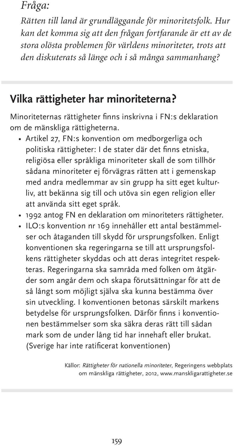 Vilka rättigheter har minoriteterna? Minoriteternas rättigheter finns inskrivna i FN:s deklaration om de mänskliga rättigheterna.