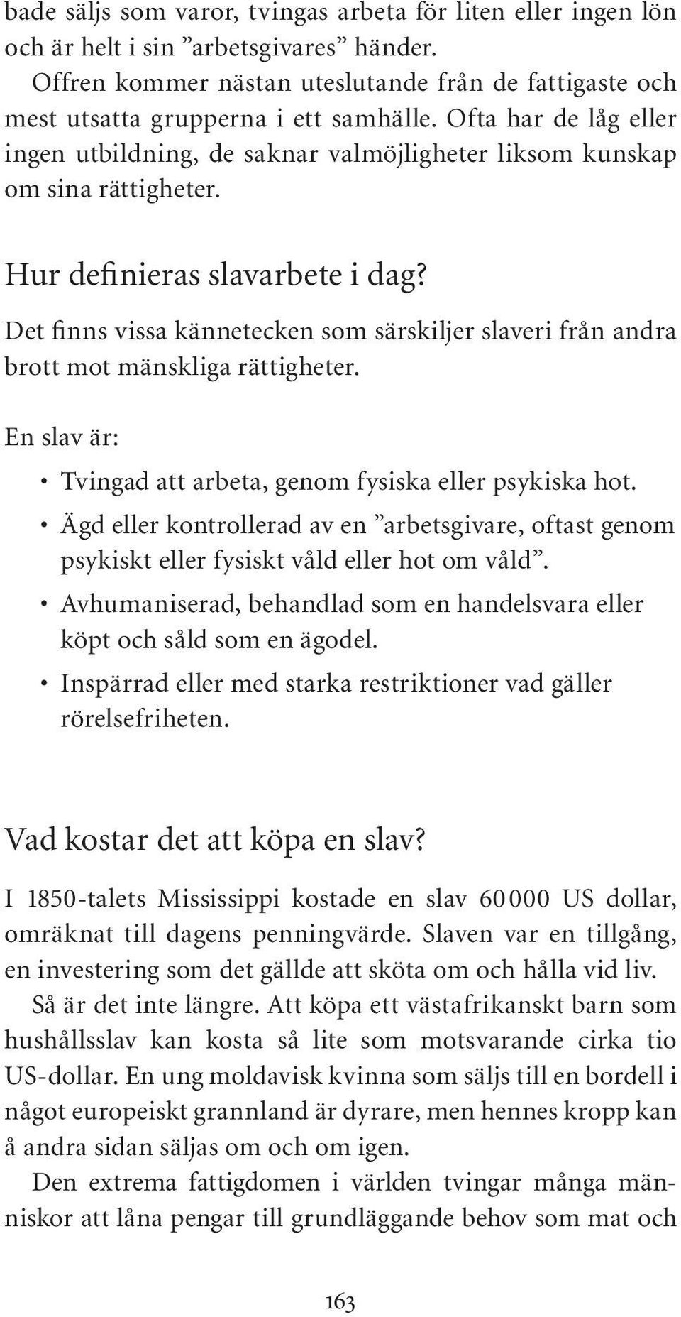 Det finns vissa kännetecken som särskiljer slaveri från andra brott mot mänskliga rättigheter. En slav är: Tvingad att arbeta, genom fysiska eller psykiska hot.