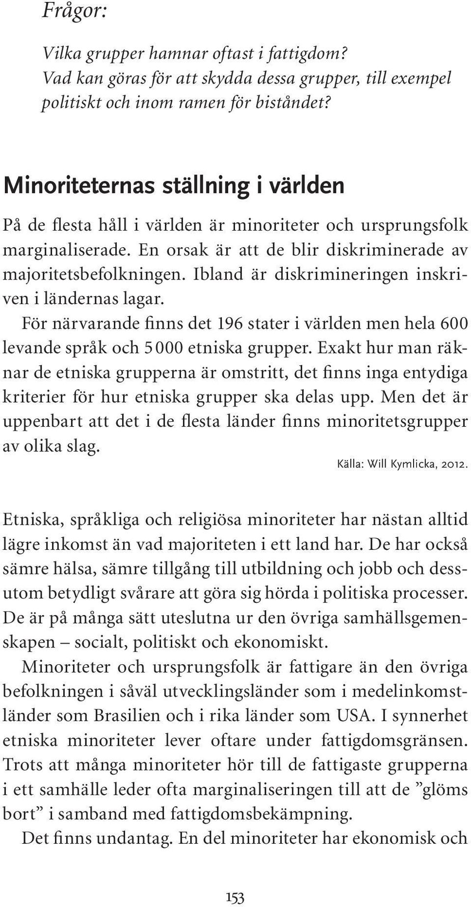 Ibland är diskrimineringen inskriven i ländernas lagar. För närvarande finns det 196 stater i världen men hela 600 levande språk och 5 000 etniska grupper.