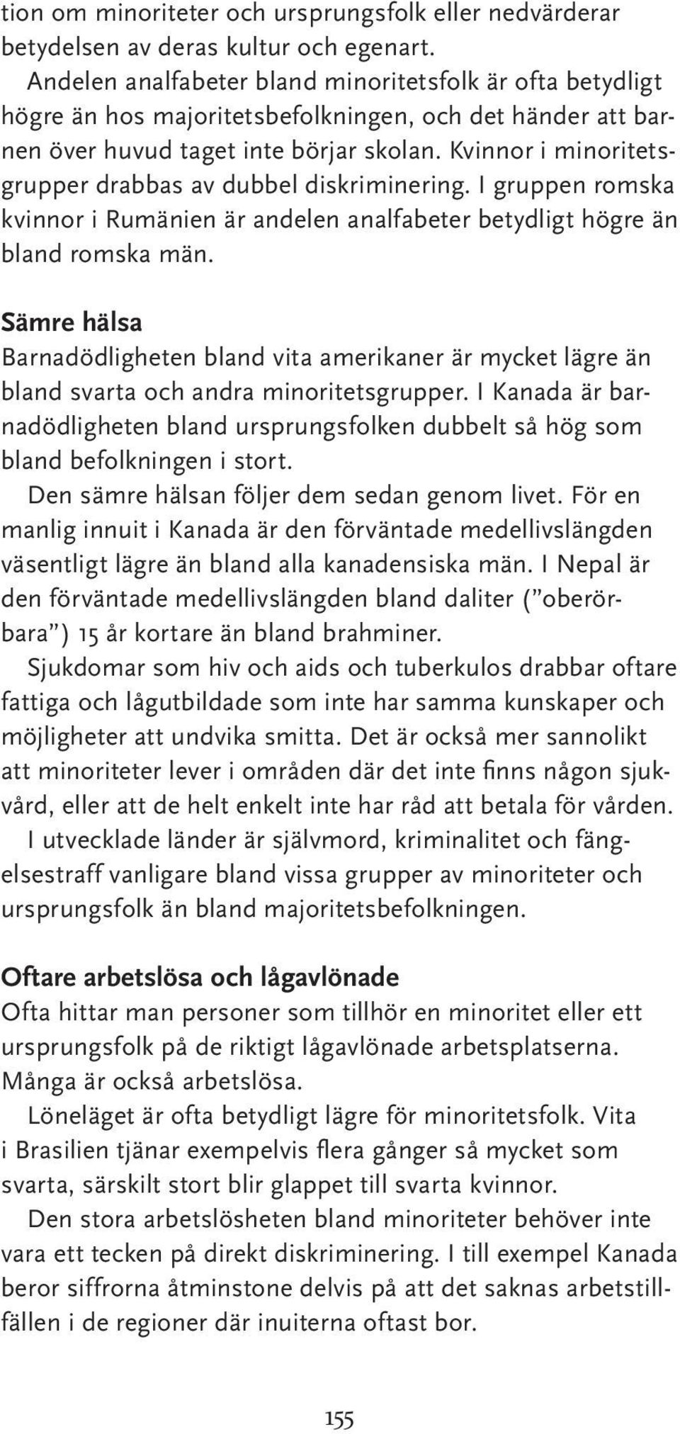 Kvinnor i minoritetsgrupper drabbas av dubbel diskriminering. I gruppen romska kvinnor i Rumänien är andelen analfabeter betydligt högre än bland romska män.