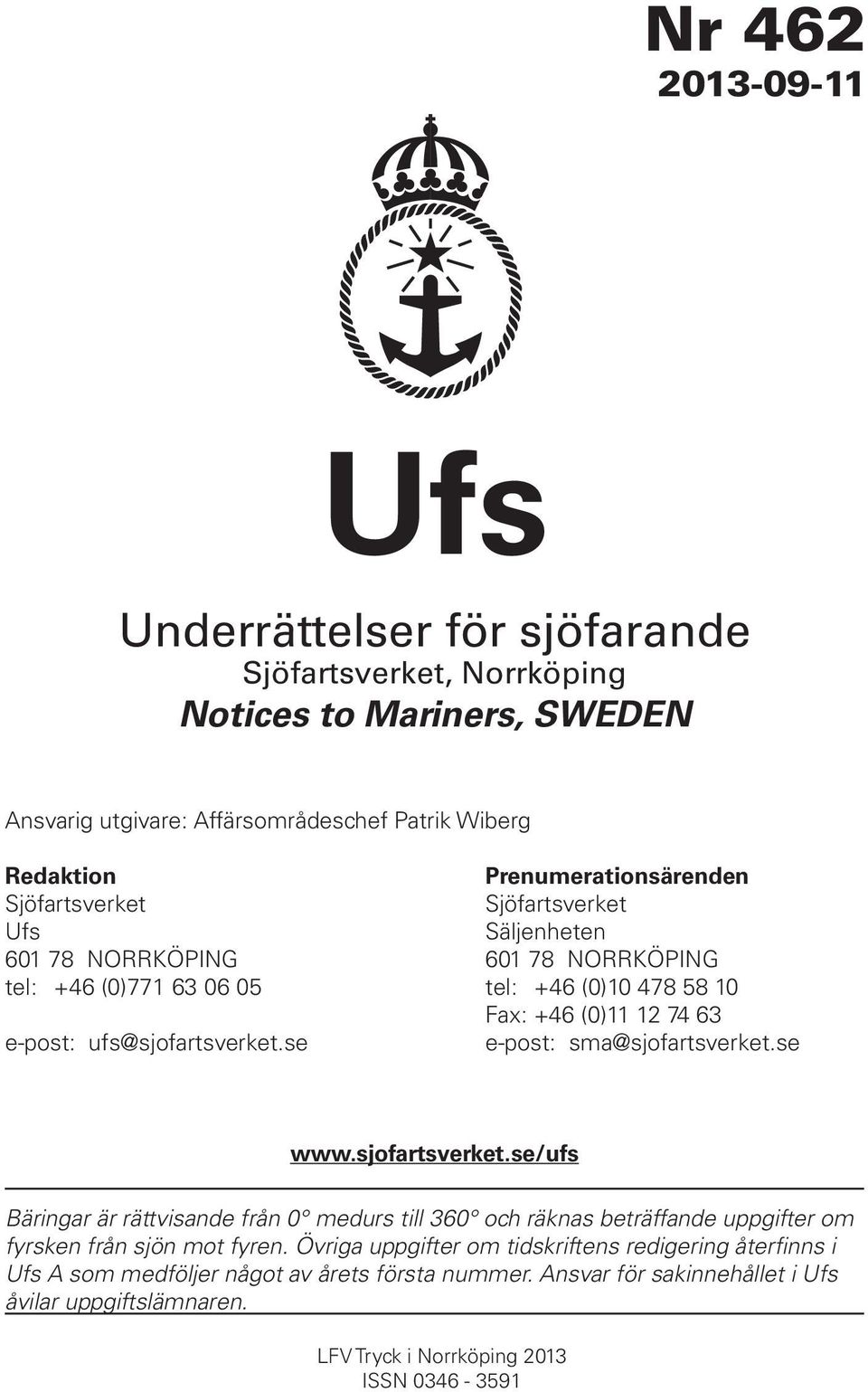 se e-post: sma@sjofartsverket.se www.sjofartsverket.se/ufs Bäringar är rättvisande från 0 medurs till 360 och räknas beträffande uppgifter om fyrsken från sjön mot fyren.