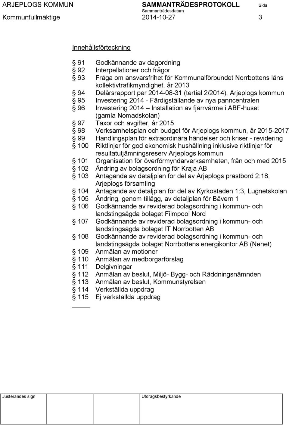 fjärrvärme i ABF-huset (gamla Nomadskolan) 97 Taxor och avgifter, år 2015 98 Verksamhetsplan och budget för Arjeplogs kommun, år 2015-2017 99 Handlingsplan för extraordinära händelser och kriser -