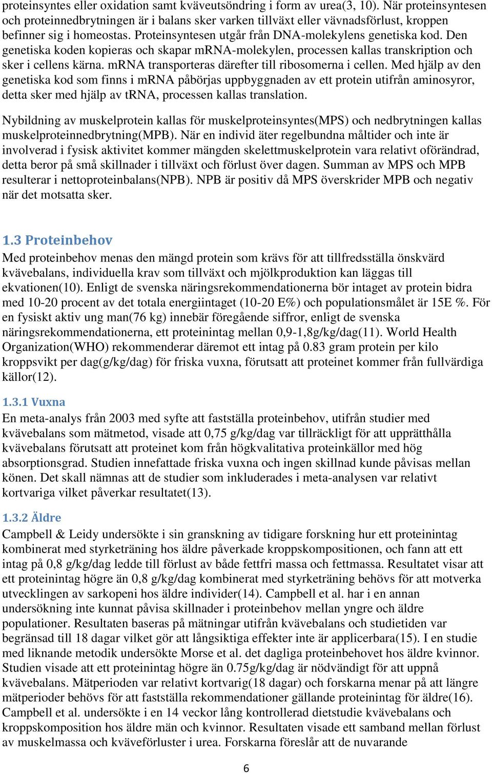 Den genetiska koden kopieras och skapar mrna-molekylen, processen kallas transkription och sker i cellens kärna. mrna transporteras därefter till ribosomerna i cellen.