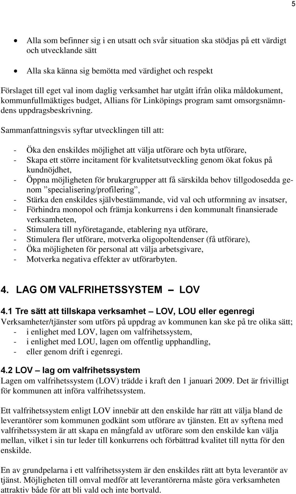 Sammanfattningsvis syftar utvecklingen till att: - Öka den enskildes möjlighet att välja utförare och byta utförare, - Skapa ett större incitament för kvalitetsutveckling genom ökat fokus på