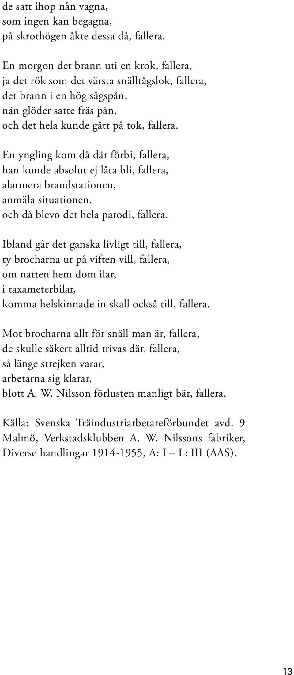 En yngling kom då där förbi, fallera, han kunde absolut ej låta bli, fallera, alarmera brandstationen, anmäla situationen, och då blevo det hela parodi, fallera.