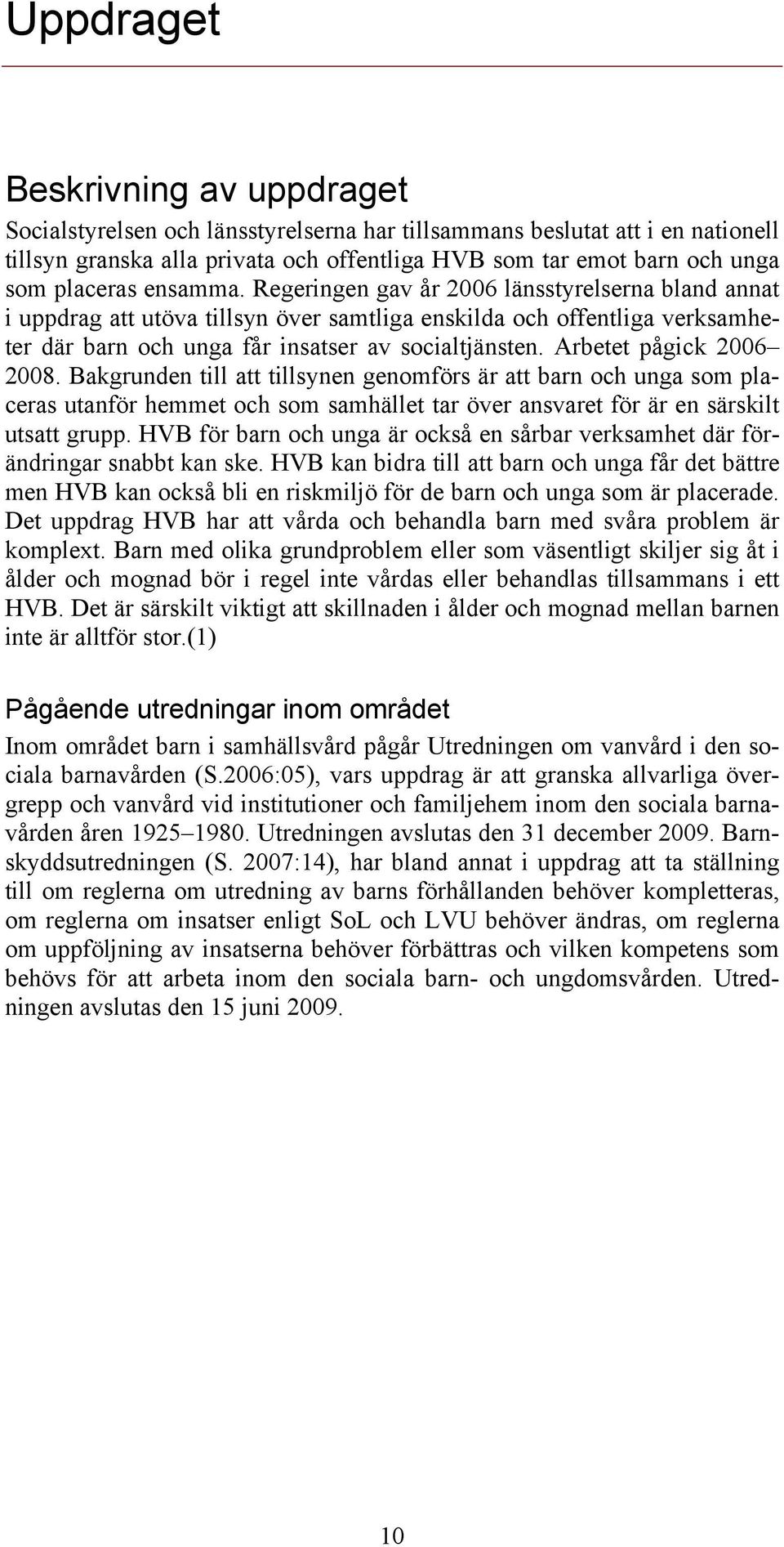 Arbetet pågick 2006 2008. Bakgrunden till att tillsynen genomförs är att barn och unga som placeras utanför hemmet och som samhället tar över ansvaret för är en särskilt utsatt grupp.