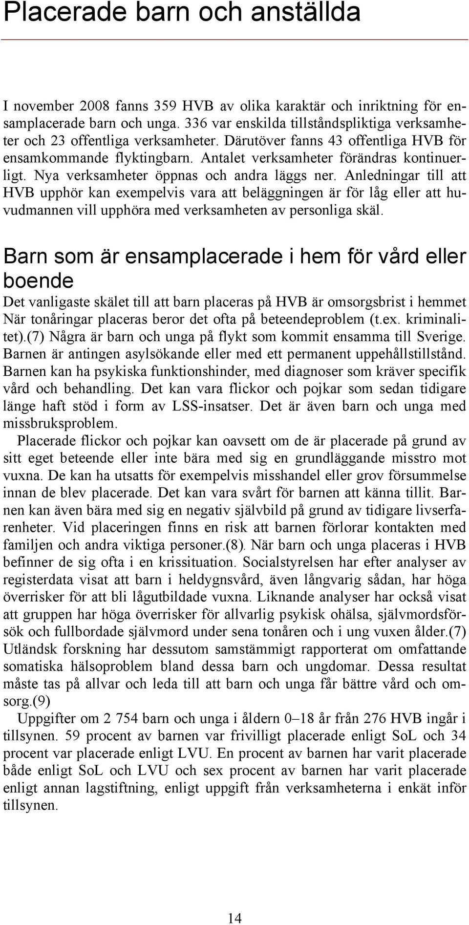 Nya verksamheter öppnas och andra läggs ner. Anledningar till att HVB upphör kan exempelvis vara att beläggningen är för låg eller att huvudmannen vill upphöra med verksamheten av personliga skäl.