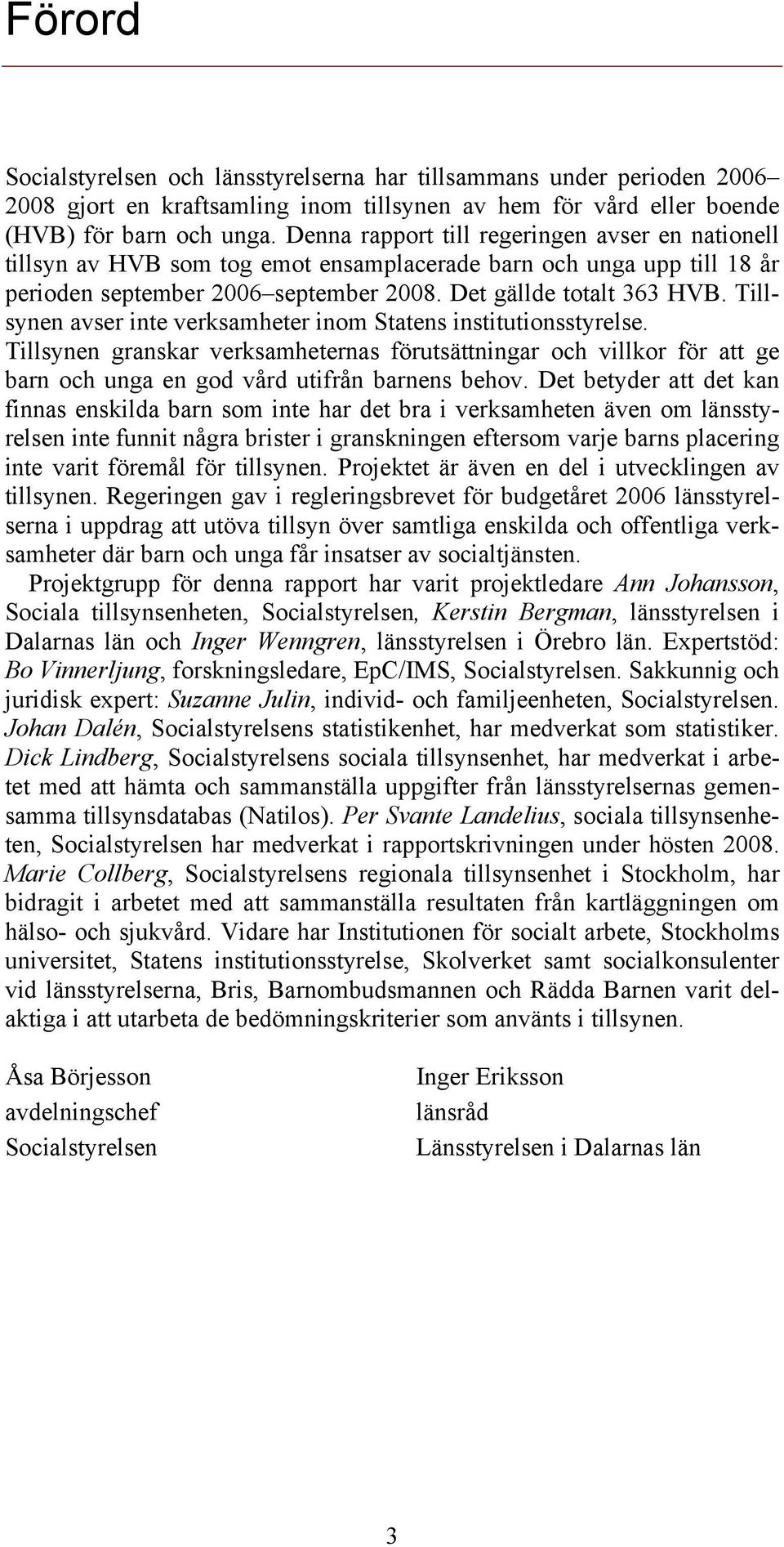 Tillsynen avser inte verksamheter inom Statens institutionsstyrelse. Tillsynen granskar verksamheternas förutsättningar och villkor för att ge barn och unga en god vård utifrån barnens behov.