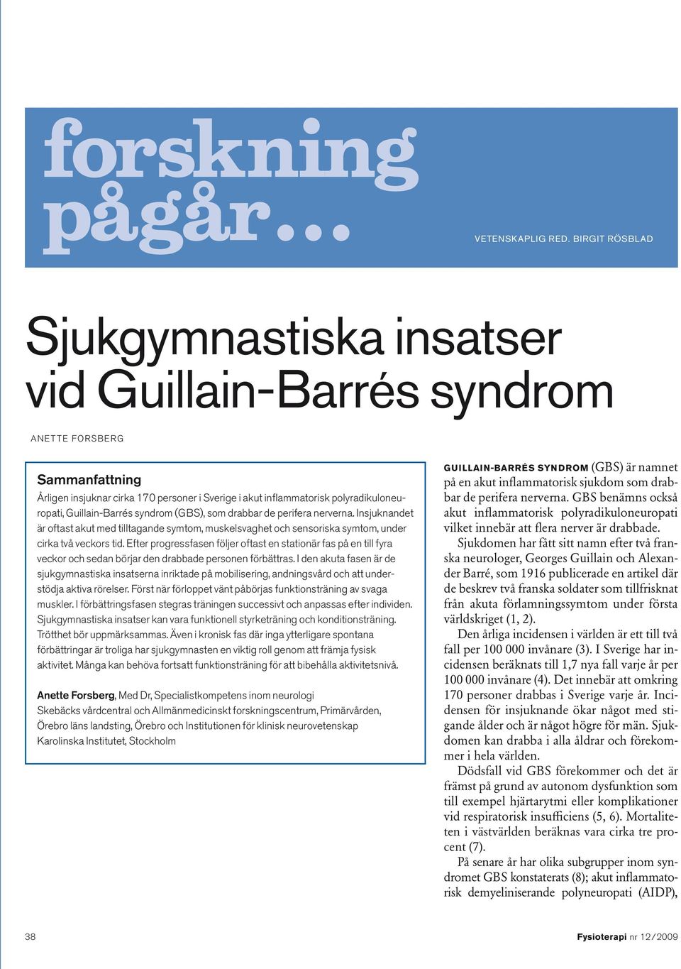 Guillain-Barrés syndrom (GBS), som drabbar de perifera nerverna. Insjuknandet är oftast akut med tilltagande symtom, muskelsvaghet och sensoriska symtom, under cirka två veckors tid.