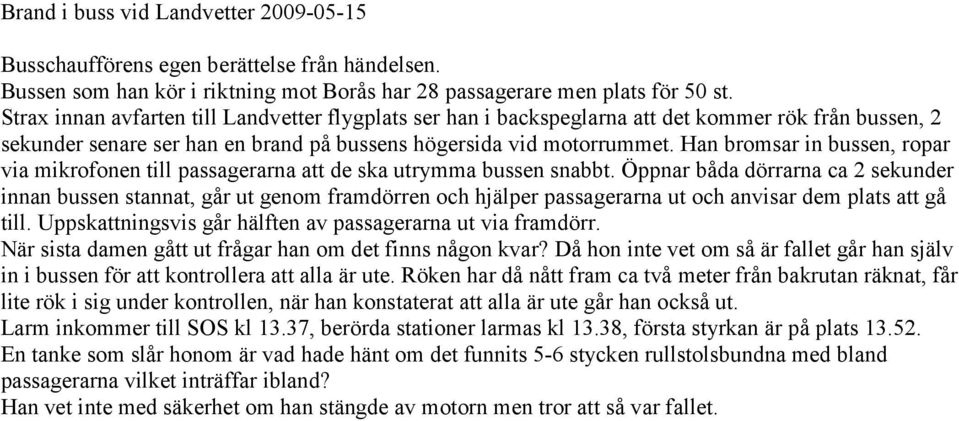 Han bromsar in bussen, ropar via mikrofonen till passagerarna att de ska utrymma bussen snabbt.