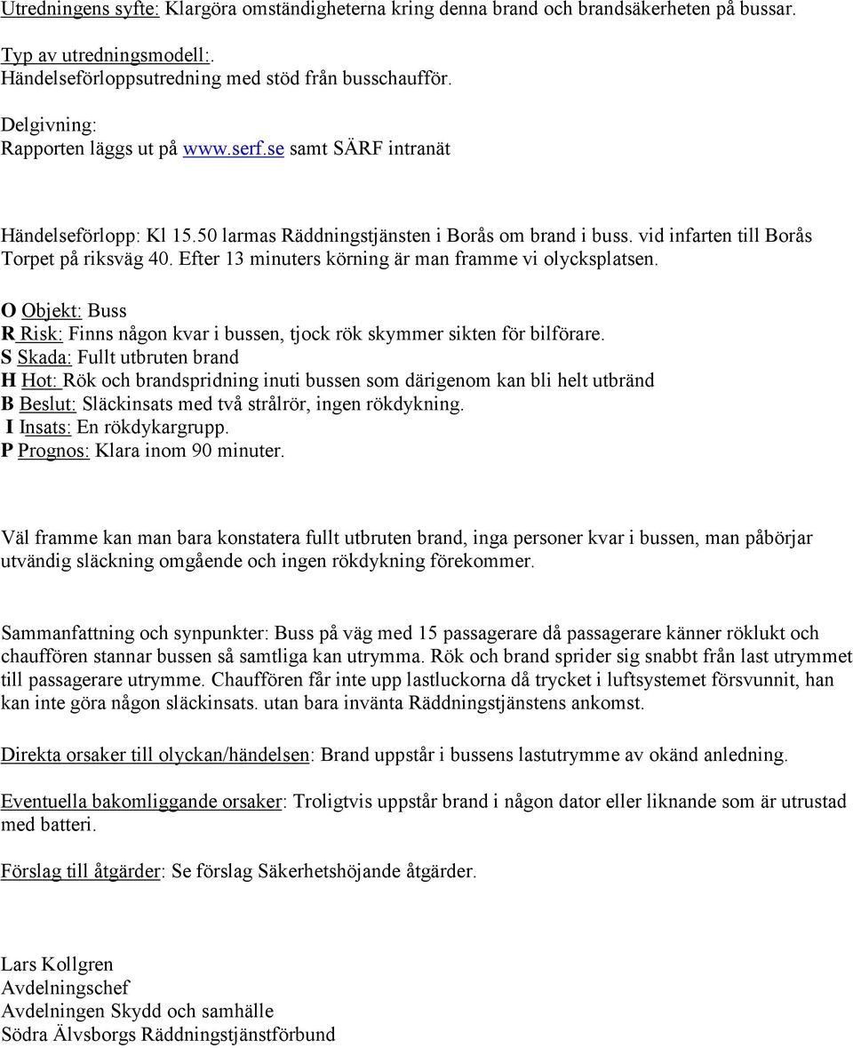 Efter 13 minuters körning är man framme vi olycksplatsen. O Objekt: Buss R Risk: Finns någon kvar i bussen, tjock rök skymmer sikten för bilförare.