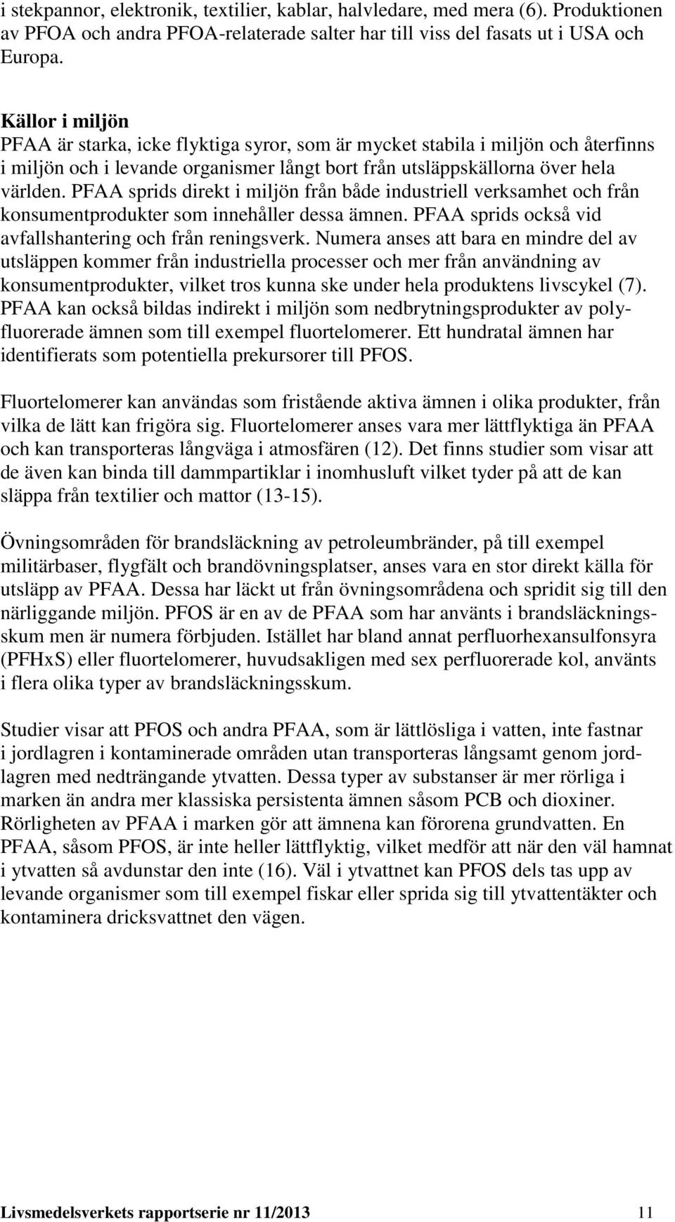 PFAA sprids direkt i miljön från både industriell verksamhet och från konsumentprodukter som innehåller dessa ämnen. PFAA sprids också vid avfallshantering och från reningsverk.