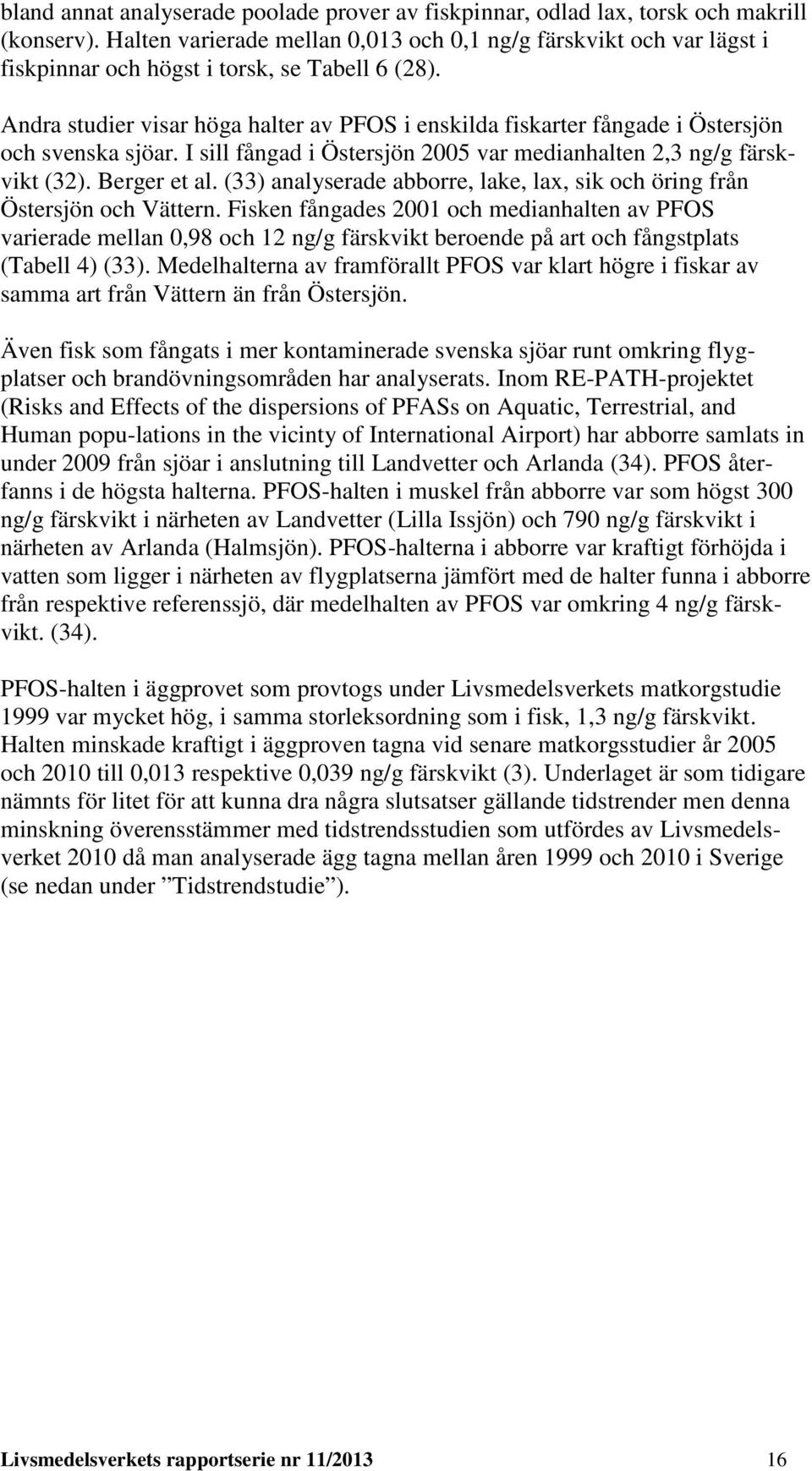 Andra studier visar höga halter av PFOS i enskilda fiskarter fångade i Östersjön och svenska sjöar. I sill fångad i Östersjön 2005 var medianhalten 2,3 ng/g färskvikt (32). Berger et al.