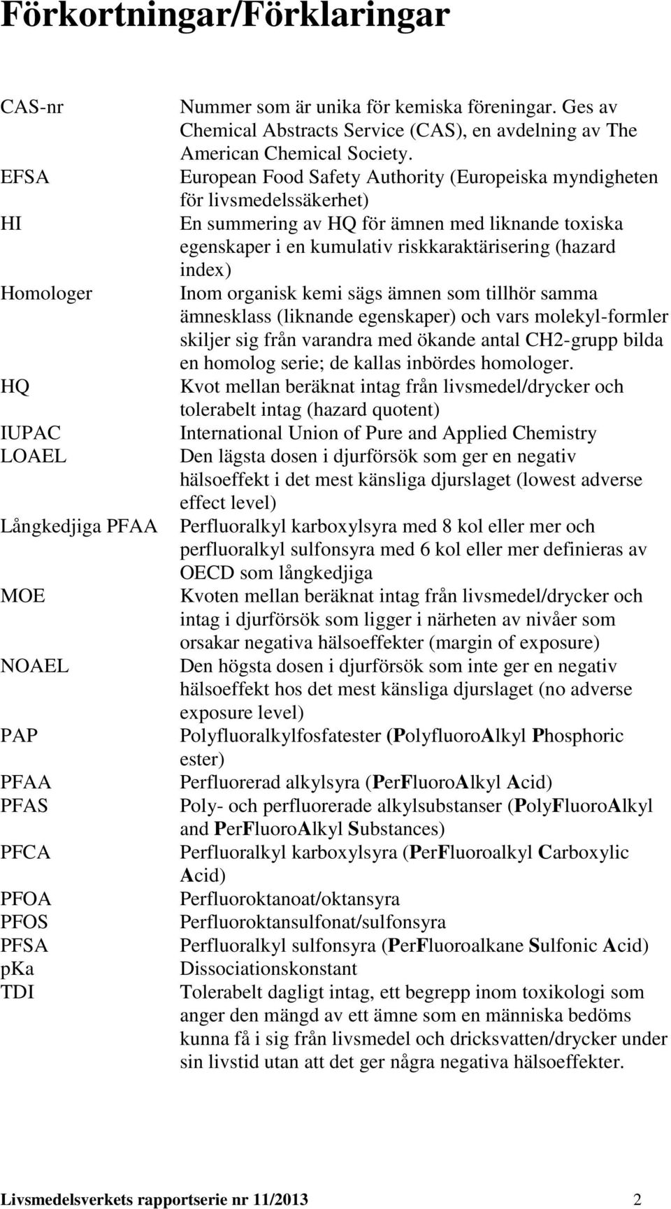 European Food Safety Authority (Europeiska myndigheten för livsmedelssäkerhet) En summering av HQ för ämnen med liknande toxiska egenskaper i en kumulativ riskkaraktärisering (hazard index) Inom