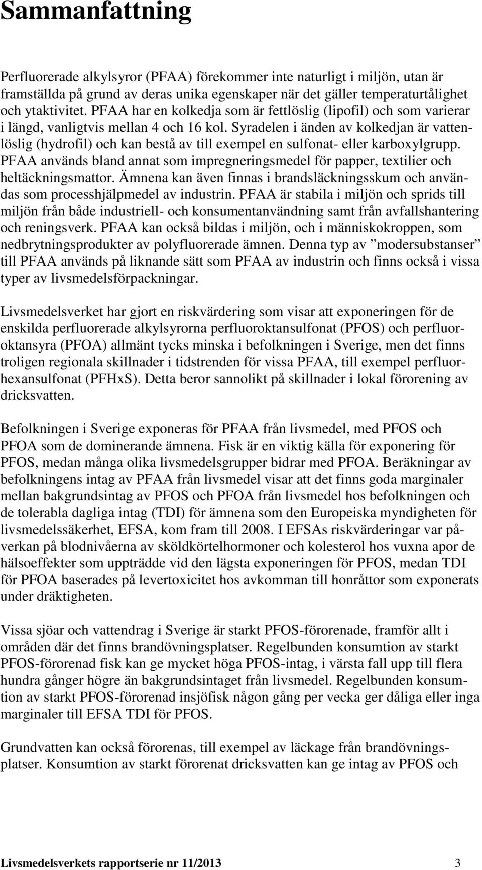 Syradelen i änden av kolkedjan är vattenlöslig (hydrofil) och kan bestå av till exempel en sulfonat- eller karboxylgrupp.